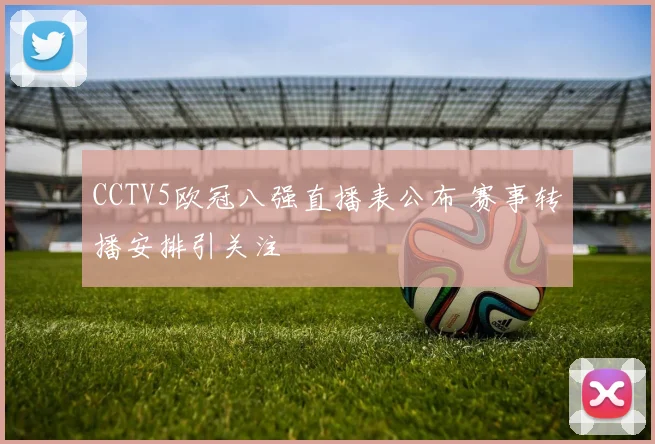 CCTV5欧冠八强直播表公布 赛事转播安排引关注