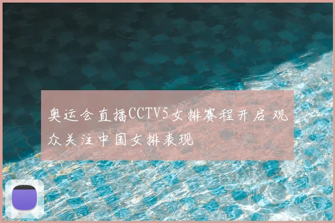 奥运会直播CCTV5女排赛程开启 观众关注中国女排表现