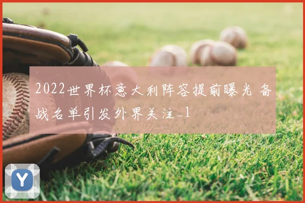 2022世界杯意大利阵容提前曝光 备战名单引发外界关注_1