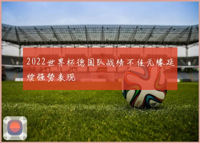 2022世界杯德国队战绩不佳无缘延续强势表现