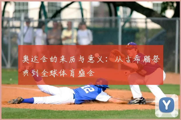 奥运会的来历与意义:从古希腊祭典到全球体育盛会