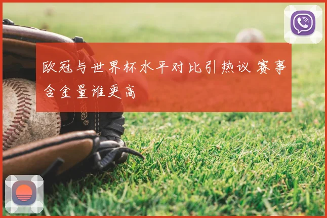 欧冠与世界杯水平对比引热议 赛事含金量谁更高