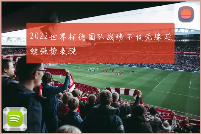2022世界杯德国队战绩不佳无缘延续强势表现