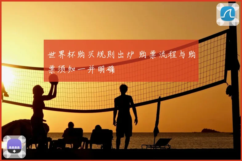 世界杯购买规则出炉 购票流程与购票须知一并明确