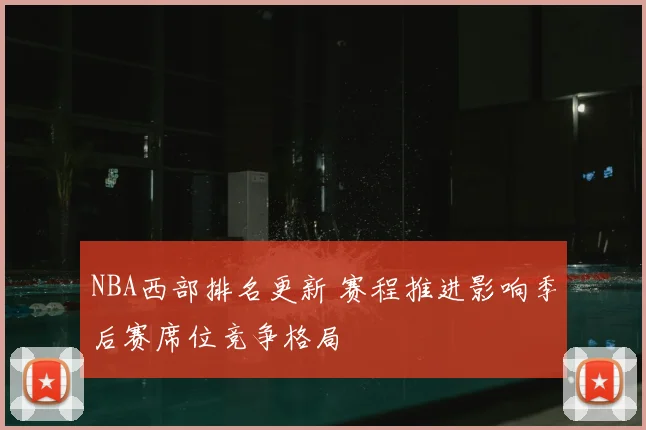 NBA西部排名更新 赛程推进影响季后赛席位竞争格局