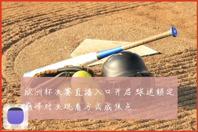 欧洲杯决赛直播入口开启 球迷锁定巅峰对决观看方式成焦点