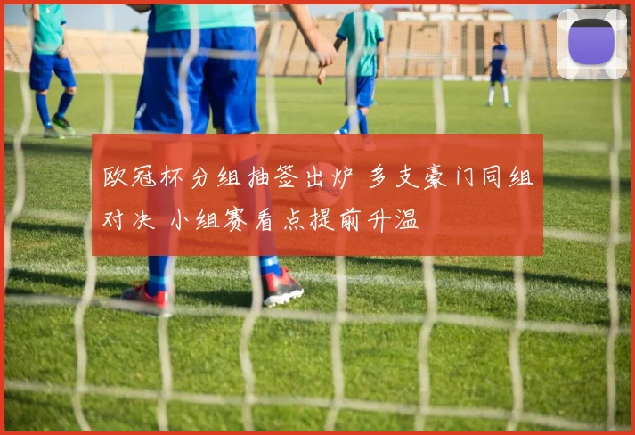 欧冠杯分组抽签出炉 多支豪门同组对决 小组赛看点提前升温