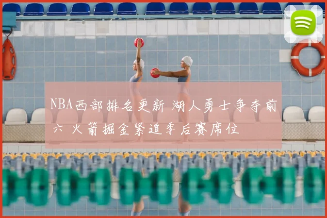 NBA西部排名更新 湖人勇士争夺前六 火箭掘金紧追季后赛席位