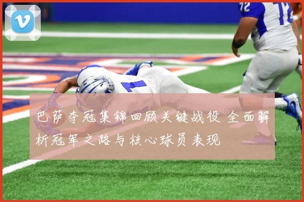 巴萨夺冠集锦回顾关键战役 全面解析冠军之路与核心球员表现