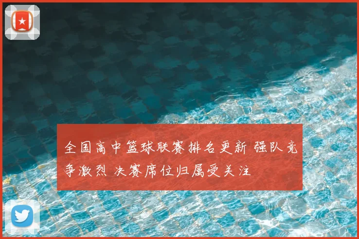 全国高中篮球联赛排名更新 强队竞争激烈 决赛席位归属受关注