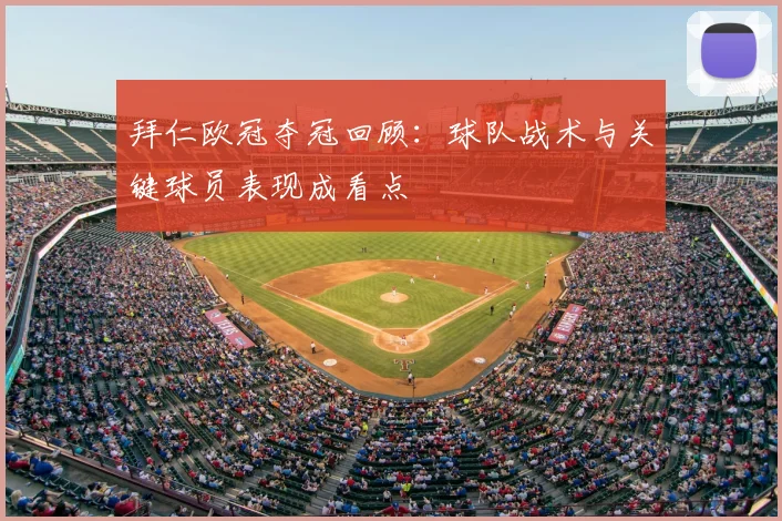 拜仁欧冠夺冠回顾：球队战术与关键球员表现成看点