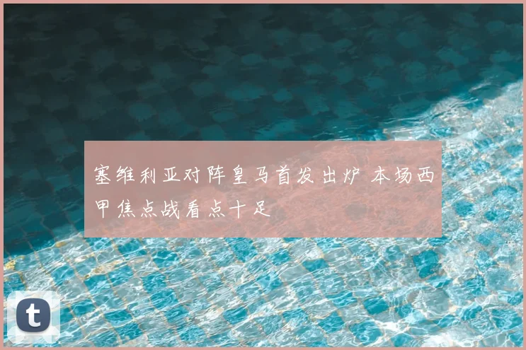 塞维利亚对阵皇马首发出炉 本场西甲焦点战看点十足