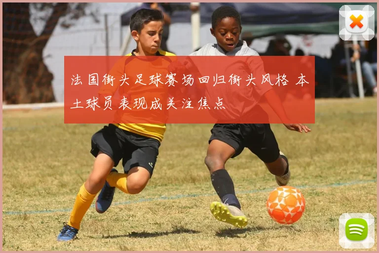 法国街头足球赛场回归街头风格 本土球员表现成关注焦点