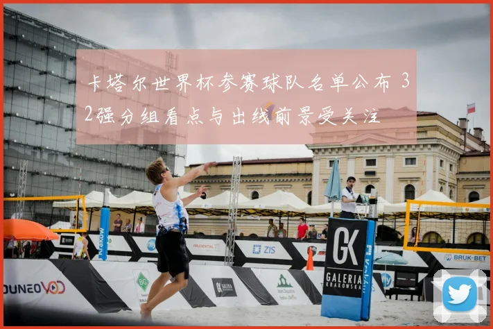 卡塔尔世界杯参赛球队名单公布 32强分组看点与出线前景受关注