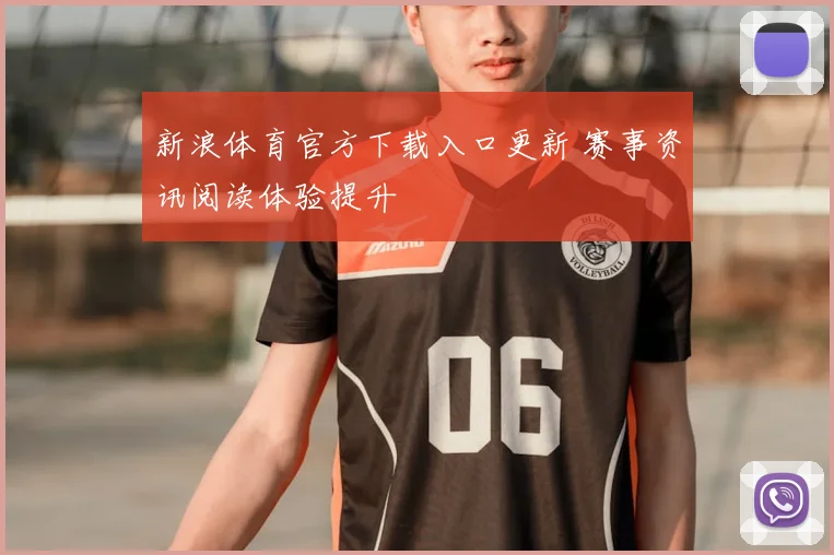 新浪体育官方下载入口更新 赛事资讯阅读体验提升